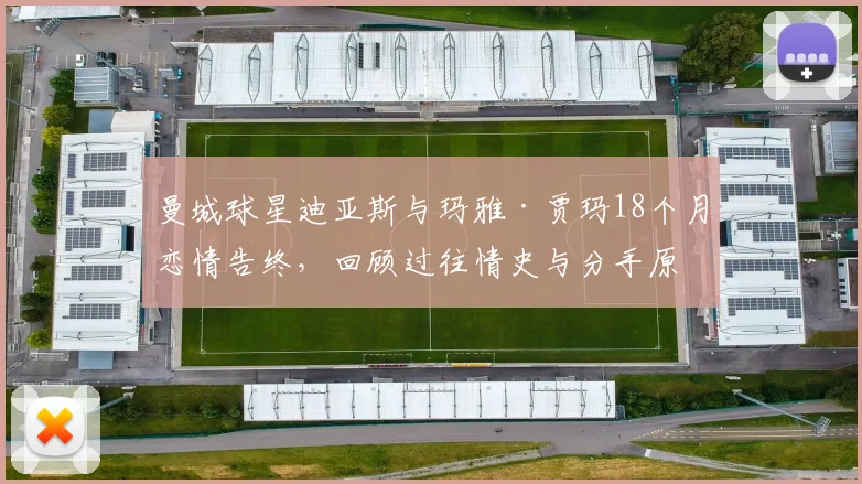 曼城球星迪亚斯与玛雅·贾玛18个月恋情告终，回顾过往情史与分手原因