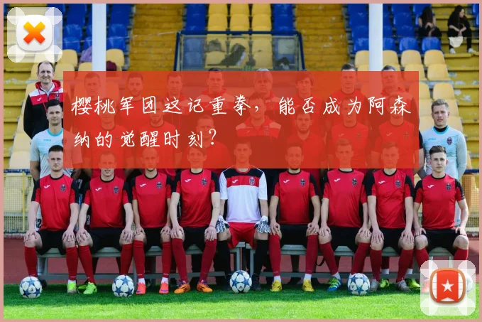 樱桃军团这记重拳,能否成为阿森纳的觉醒时刻?
