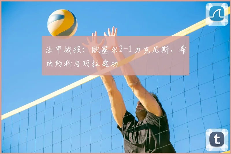 法甲战报：欧塞尔2-1力克尼斯，希纳约科与玛拉建功