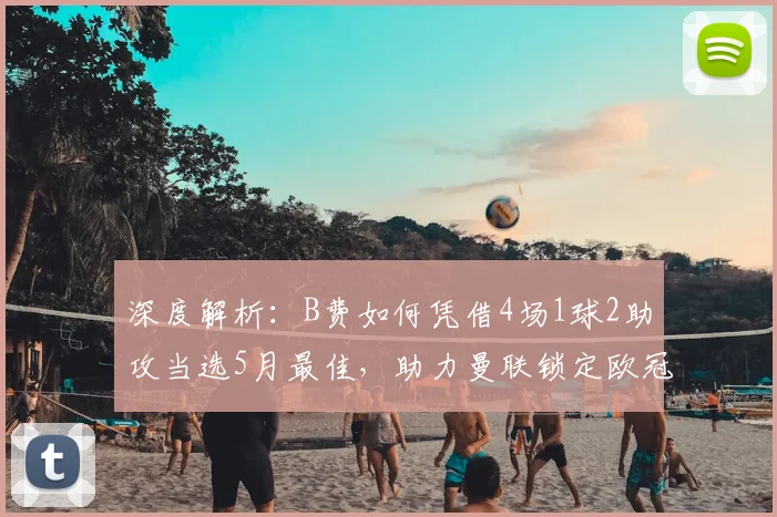 深度解析:B费如何凭借4场1球2助攻当选5月最佳,助力曼联锁定欧冠席位