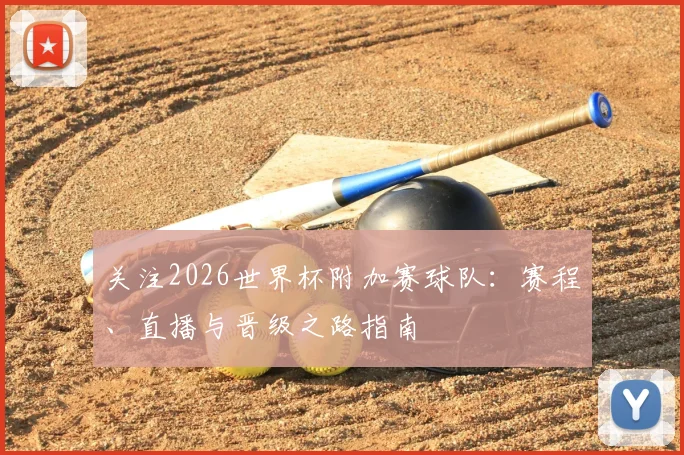 关注2026世界杯附加赛球队：赛程、直播与晋级之路指南