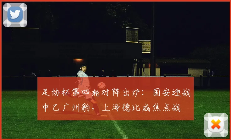 足协杯第四轮对阵出炉:国安迎战中乙广州豹,上海德比成焦点战