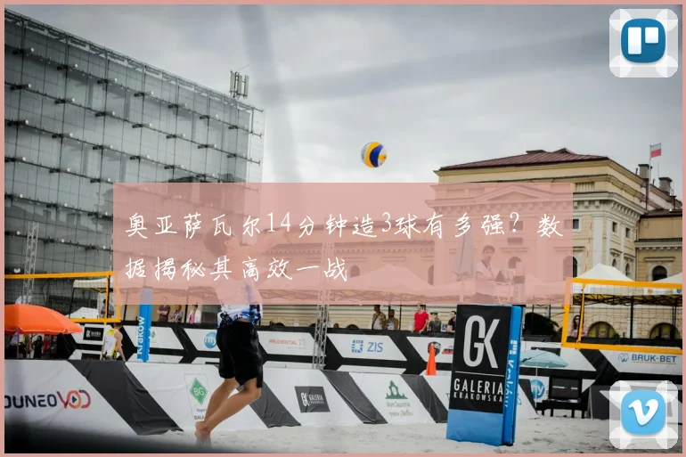 奥亚萨瓦尔14分钟造3球有多强？数据揭秘其高效一战