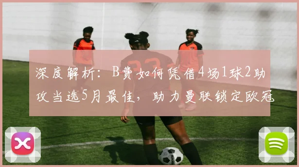 深度解析：B费如何凭借4场1球2助攻当选5月最佳，助力曼联锁定欧冠席位
